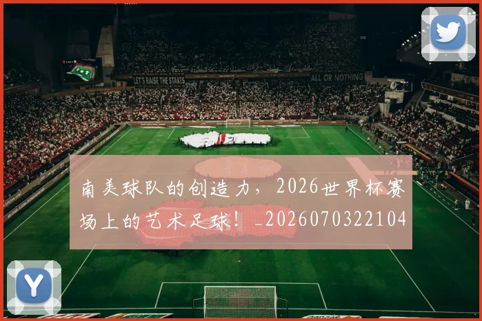 南美球队的创造力，2026世界杯赛场上的艺术足球！_20260703221045
