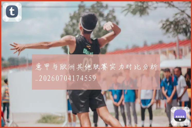 意甲与欧洲其他联赛实力对比分析_20260704174559