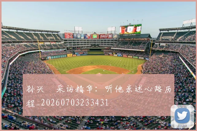 孙兴慜采访精华：听他亲述心路历程_20260703233431