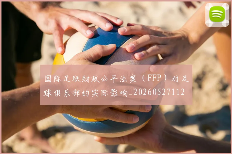 国际足联财政公平法案(FFP)对足球俱乐部的实际影响_20260527112018_20260703225206