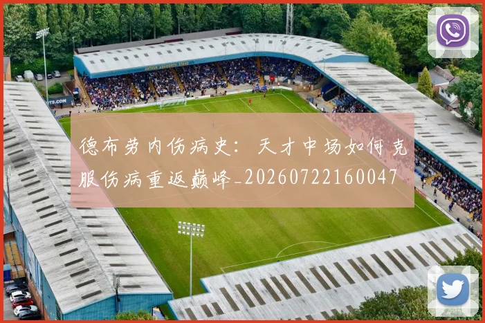 德布劳内伤病史：天才中场如何克服伤病重返巅峰_20260722160047