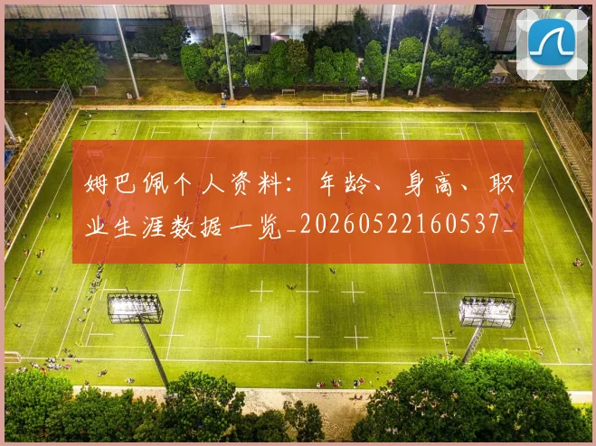 姆巴佩个人资料：年龄、身高、职业生涯数据一览_20260522160537_20260720184918