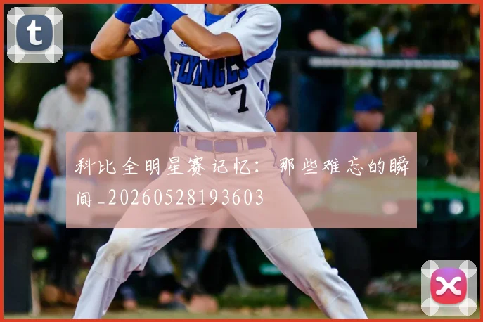 科比全明星赛记忆：那些难忘的瞬间_20260528193603