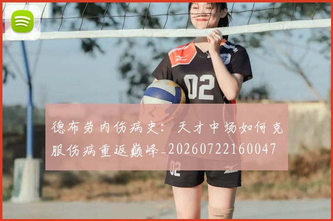 德布劳内伤病史：天才中场如何克服伤病重返巅峰_20260722160047