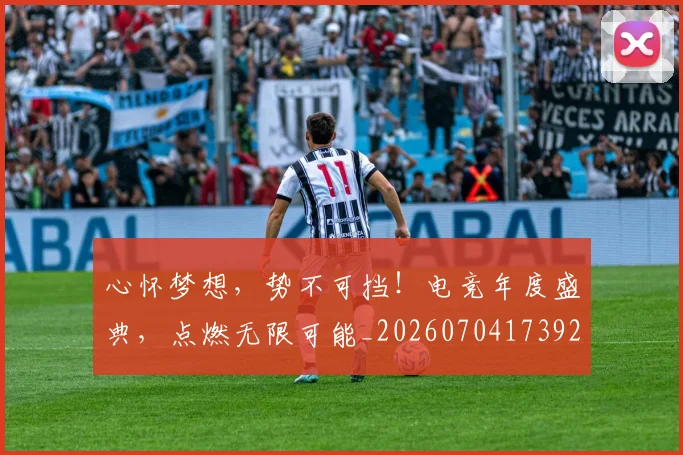 心怀梦想，势不可挡！电竞年度盛典，点燃无限可能_20260704173923