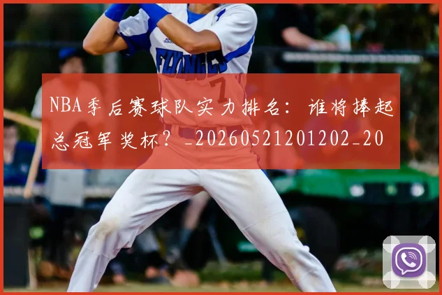 NBA季后赛球队实力排名：谁将捧起总冠军奖杯？_20260521201202_20260702165406_20260714212246