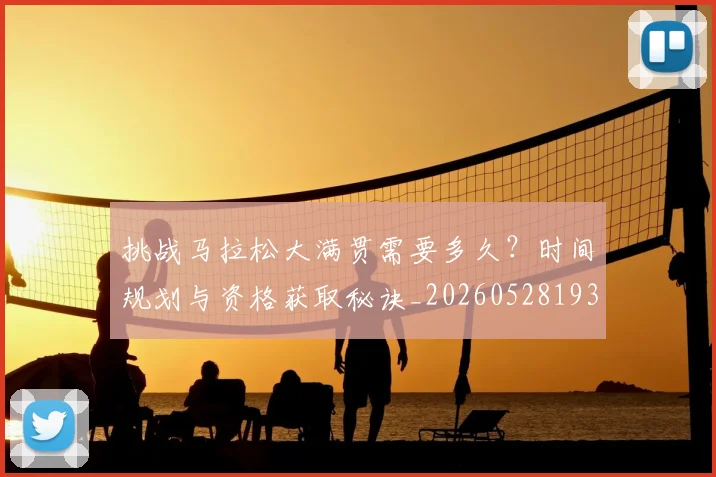 挑战马拉松大满贯需要多久？时间规划与资格获取秘诀_20260528193019_20260707144145_20260723183112