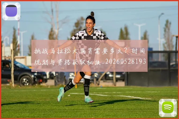 挑战马拉松大满贯需要多久？时间规划与资格获取秘诀_20260528193019_20260707144145_20260723183112