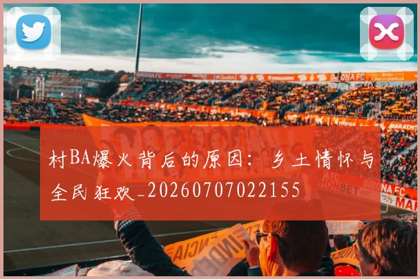 村BA爆火背后的原因：乡土情怀与全民狂欢_20260707022155