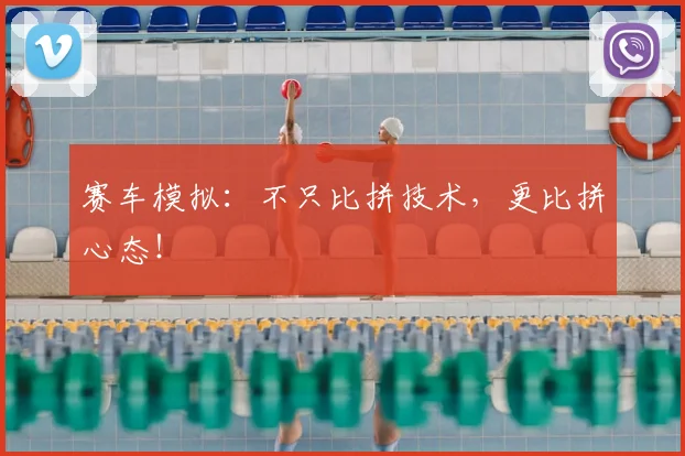 赛车模拟：不只比拼技术，更比拼心态！
