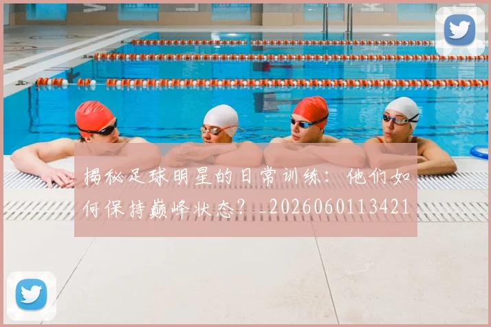 揭秘足球明星的日常训练：他们如何保持巅峰状态？_20260601134211_20260707020038