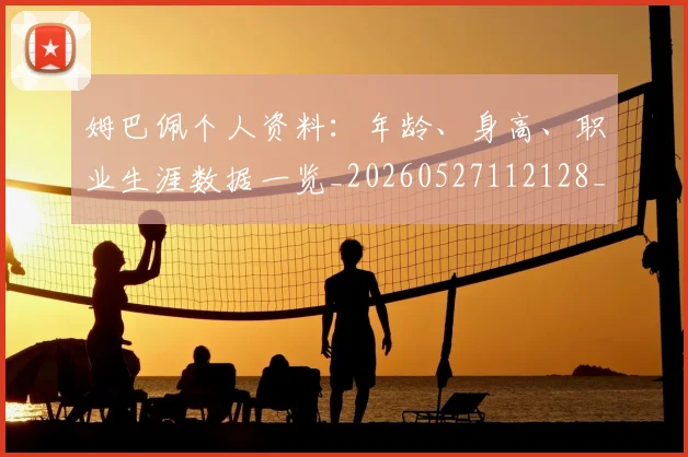 姆巴佩个人资料:年龄、身高、职业生涯数据一览_20260527112128_20260703231322