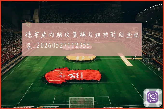 德布劳内助攻集锦与经典时刻全收录_20260527112355