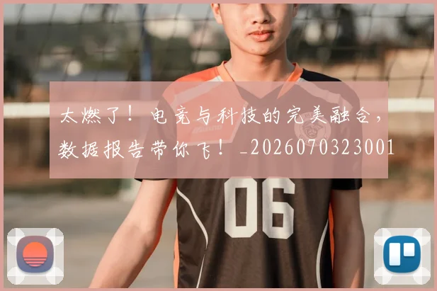 太燃了！电竞与科技的完美融合，数据报告带你飞！_20260703230010